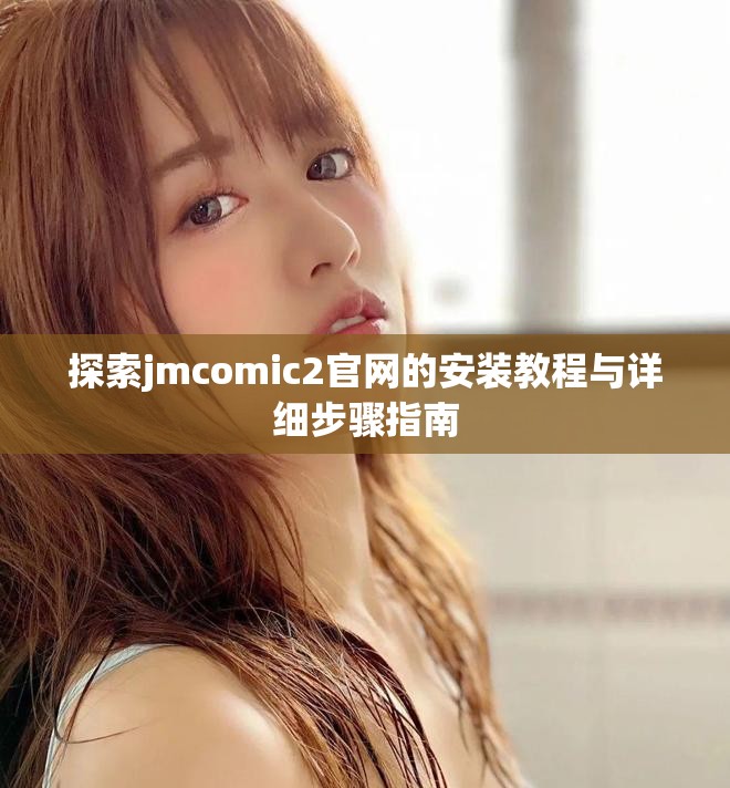 探索jmcomic2官網(wǎng)的安裝教程與詳細(xì)步驟指南