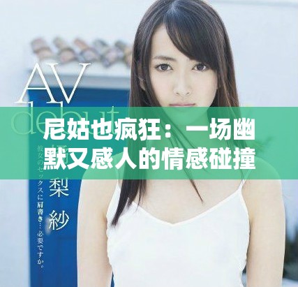 尼姑也瘋狂：一場幽默又感人的情感碰撞之旅