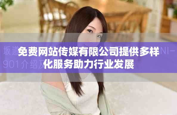 免費(fèi)網(wǎng)站傳媒有限公司提供多樣化服務(wù)助力行業(yè)發(fā)展