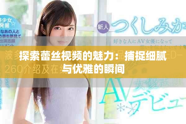 探索蕾絲視頻的魅力：捕捉細(xì)膩與優(yōu)雅的瞬間