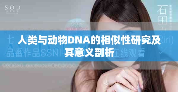 人類(lèi)與動(dòng)物DNA的相似性研究及其意義剖析