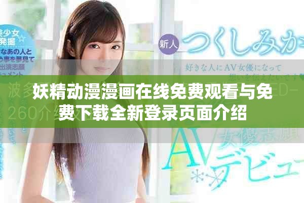 妖精動(dòng)漫漫畫在線免費(fèi)觀看與免費(fèi)下載全新登錄頁面介紹