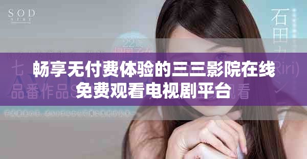暢享無(wú)付費(fèi)體驗(yàn)的三三影院在線免費(fèi)觀看電視劇平臺(tái)