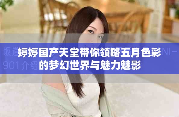 婷婷國(guó)產(chǎn)天堂帶你領(lǐng)略五月色彩的夢(mèng)幻世界與魅力魅影