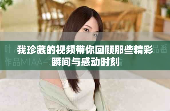我珍藏的視頻帶你回顧那些精彩瞬間與感動(dòng)時(shí)刻