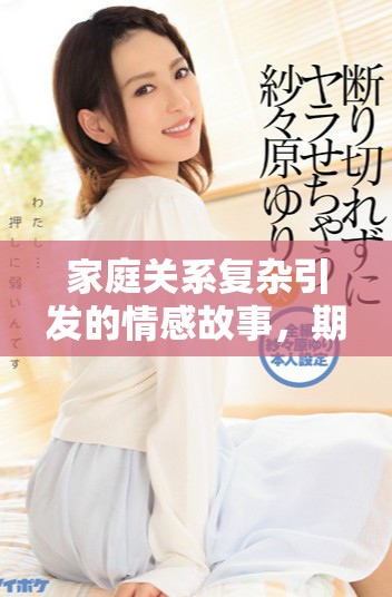 家庭關(guān)系復(fù)雜引發(fā)的情感故事，期待你我共同探索真相