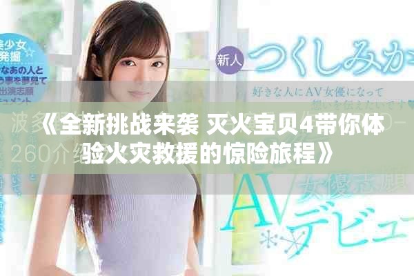 《全新挑戰(zhàn)來襲 滅火寶貝4帶你體驗火災(zāi)救援的驚險旅程》