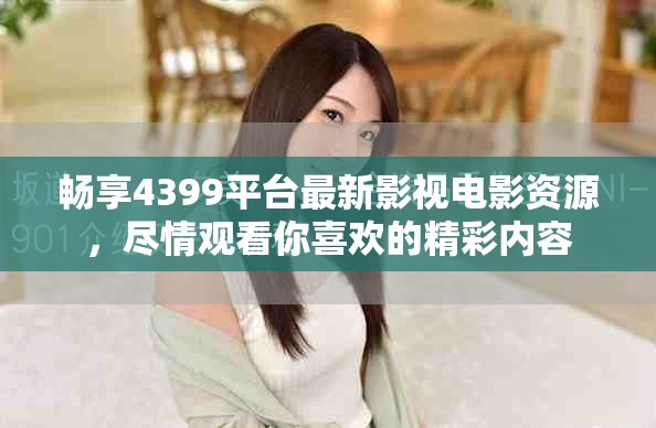 暢享4399平臺最新影視電影資源，盡情觀看你喜歡的精彩內(nèi)容