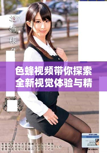 色蜂視頻帶你探索全新視覺體驗與精彩內(nèi)容分享平臺
