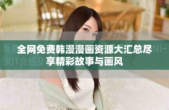全網(wǎng)免費韓漫漫畫資源大匯總盡享精彩故事與畫風