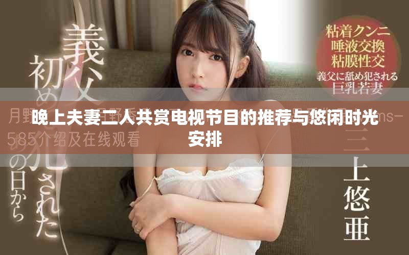 晚上夫妻二人共賞電視節(jié)目的推薦與悠閑時(shí)光安排