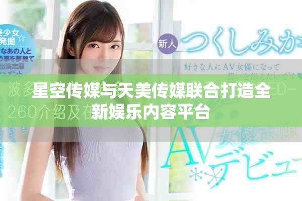 星空傳媒與天美傳媒聯合打造全新娛樂內容平臺