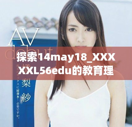 探索14may18_XXXXXL56edu的教育理念與實(shí)踐，新視角推動(dòng)學(xué)習(xí)創(chuàng)新
