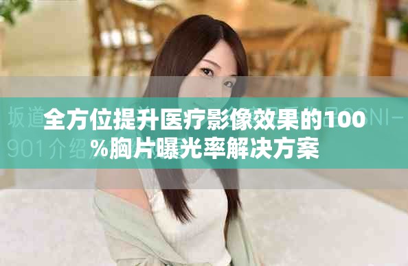 全方位提升醫(yī)療影像效果的100%胸片曝光率解決方案