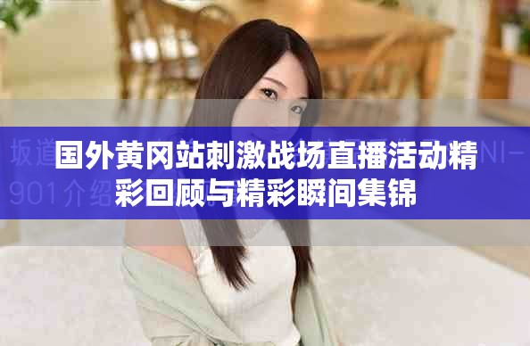 國外黃岡站刺激戰(zhàn)場直播活動精彩回顧與精彩瞬間集錦
