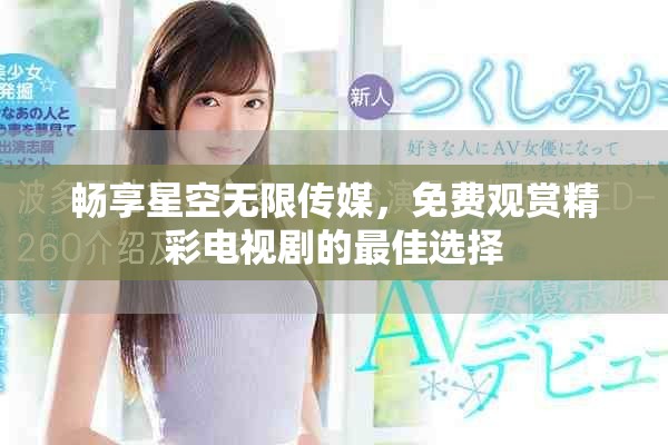 暢享星空無(wú)限傳媒，免費(fèi)觀賞精彩電視劇的最佳選擇