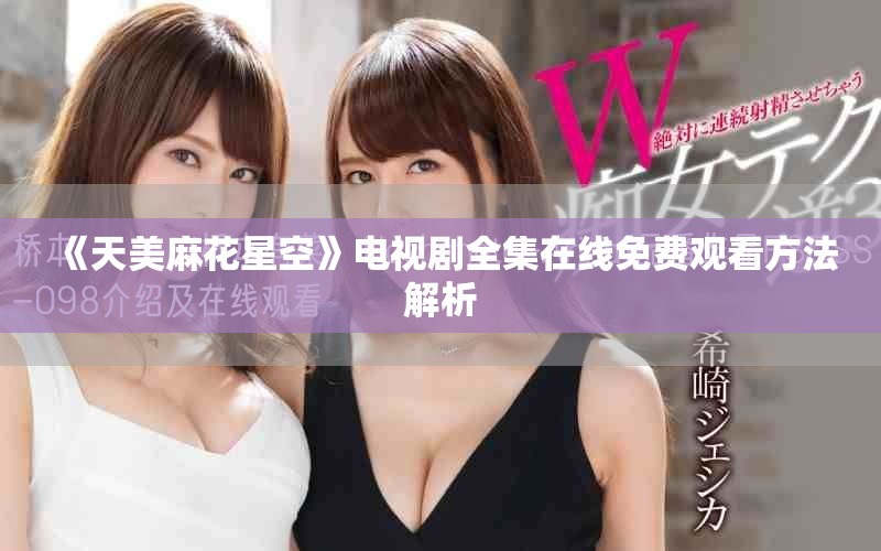 《天美麻花星空》電視劇全集在線免費觀看方法解析