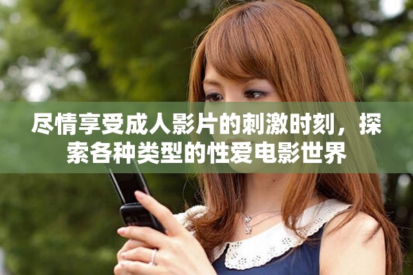 盡情享受成人影片的刺激時(shí)刻，探索各種類型的性愛(ài)電影世界