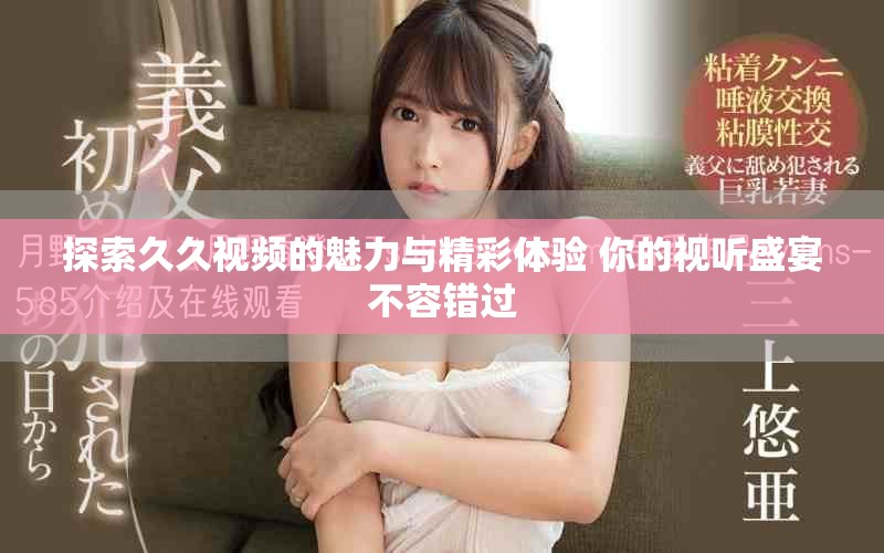 探索久久視頻的魅力與精彩體驗(yàn) 你的視聽(tīng)盛宴不容錯(cuò)過(guò)