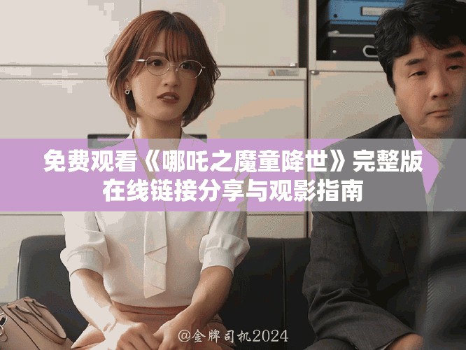 免費(fèi)觀看《哪吒之魔童降世》完整版在線鏈接分享與觀影指南