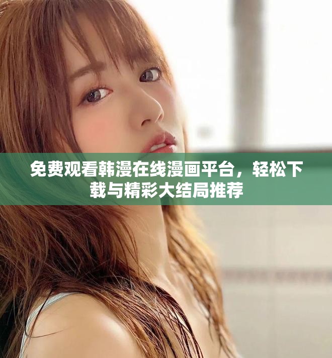 免費觀看韓漫在線漫畫平臺，輕松下載與精彩大結(jié)局推薦