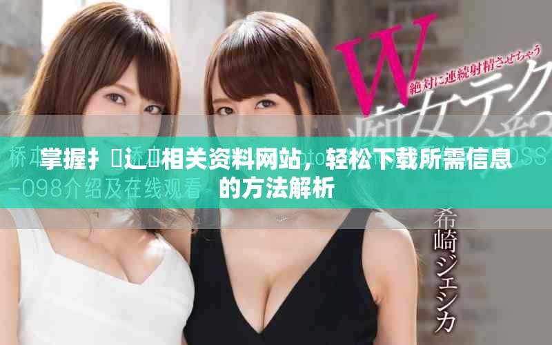 掌握扌喿辶畐相關(guān)資料網(wǎng)站，輕松下載所需信息的方法解析