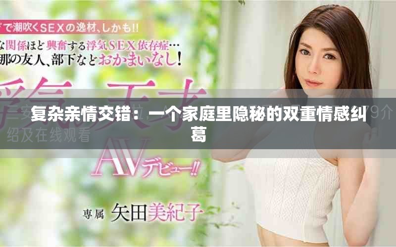 復(fù)雜親情交錯(cuò)：一個(gè)家庭里隱秘的雙重情感糾葛