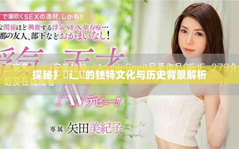 探秘扌喿辶畐的獨特文化與歷史背景解析