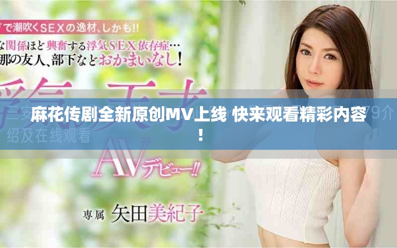 麻花傳劇全新原創(chuàng)MV上線 快來觀看精彩內(nèi)容！