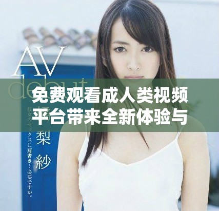 免費(fèi)觀看成人類視頻平臺(tái)帶來全新體驗(yàn)與樂趣