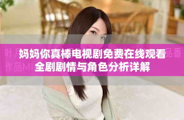 媽媽你真棒電視劇免費(fèi)在線觀看全劇劇情與角色分析詳解