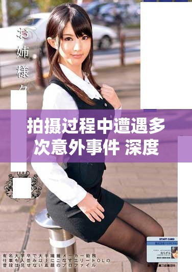 拍攝過(guò)程中遭遇多次意外事件 深度解析演員的艱辛與挑戰(zhàn)
