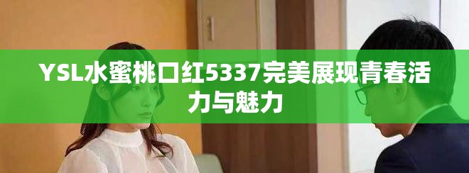 YSL水蜜桃口紅5337完美展現(xiàn)青春活力與魅力