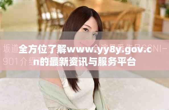 全方位了解www.yy8y.gov.cn的最新資訊與服務(wù)平臺