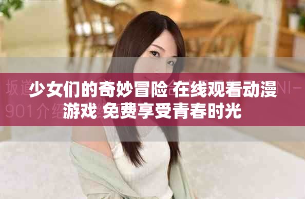 少女們的奇妙冒險 在線觀看動漫游戲 免費享受青春時光