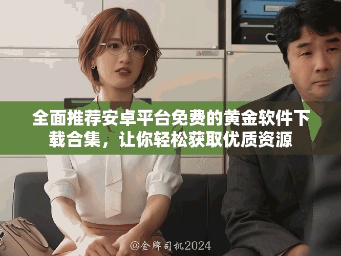全面推薦安卓平臺(tái)免費(fèi)的黃金軟件下載合集，讓你輕松獲取優(yōu)質(zhì)資源