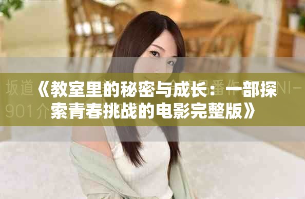 《教室里的秘密與成長(zhǎng)：一部探索青春挑戰(zhàn)的電影完整版》