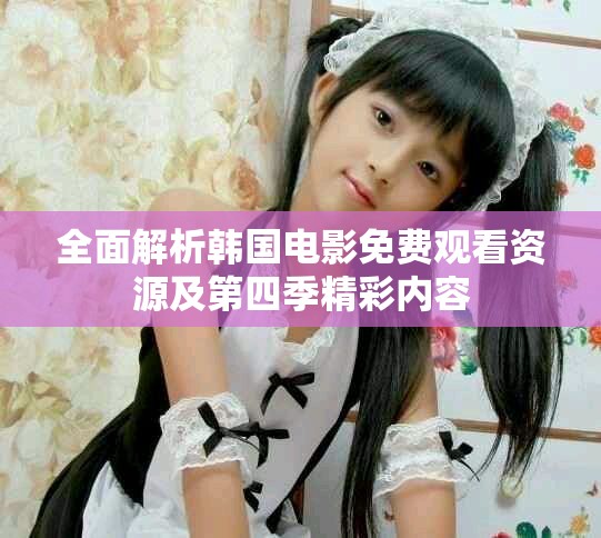 全面解析韓國(guó)電影免費(fèi)觀看資源及第四季精彩內(nèi)容