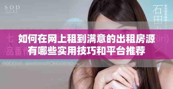 如何在網(wǎng)上租到滿意的出租房源有哪些實用技巧和平臺推薦