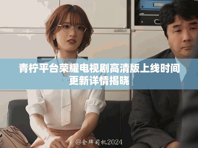 青檸平臺(tái)榮耀電視劇高清版上線時(shí)間更新詳情揭曉