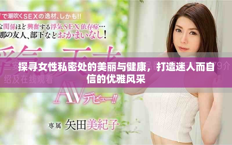 探尋女性私密處的美麗與健康，打造迷人而自信的優(yōu)雅風(fēng)采