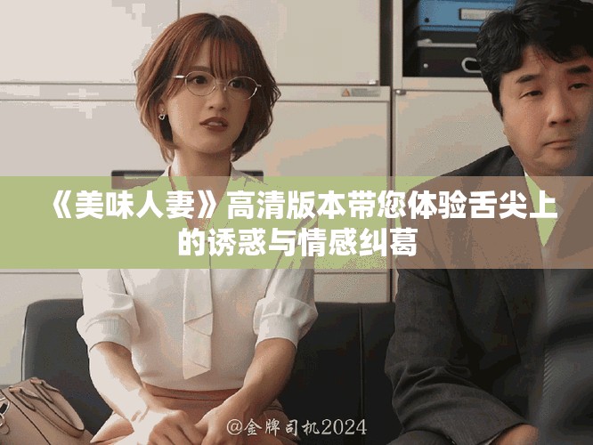 《美味人妻》高清版本帶您體驗(yàn)舌尖上的誘惑與情感糾葛