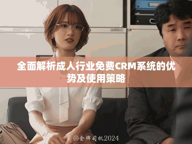 全面解析成人行業(yè)免費CRM系統(tǒng)的優(yōu)勢及使用策略