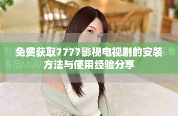 免費獲取7777影視電視劇的安裝方法與使用經(jīng)驗分享