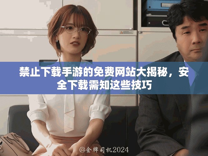 禁止下載手游的免費網(wǎng)站大揭秘，安全下載需知這些技巧