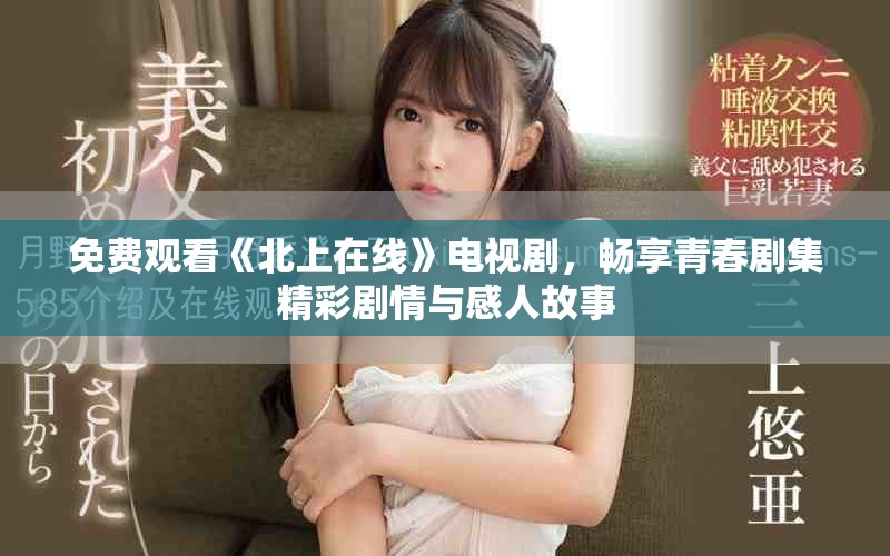 免費觀看《北上在線》電視劇，暢享青春劇集精彩劇情與感人故事