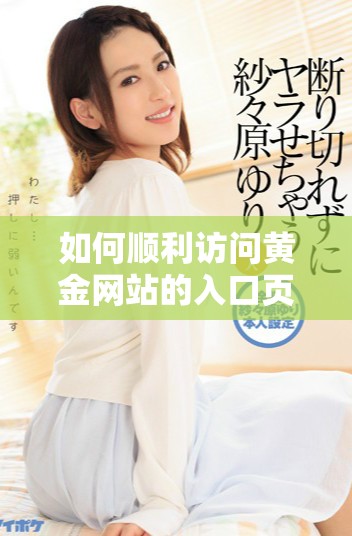 如何順利訪問黃金網(wǎng)站的入口頁面和登錄步驟解析
