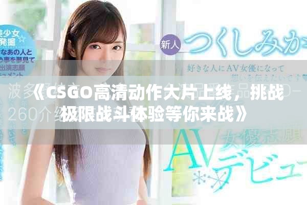 《CSGO高清動作大片上線，挑戰(zhàn)極限戰(zhàn)斗體驗等你來戰(zhàn)》