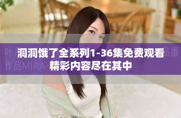 洞洞餓了全系列1-36集免費(fèi)觀看精彩內(nèi)容盡在其中