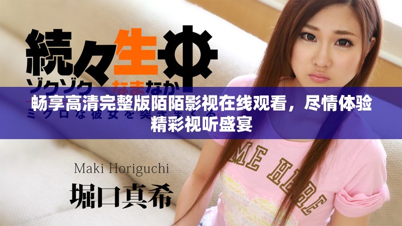 暢享高清完整版陌陌影視在線觀看，盡情體驗(yàn)精彩視聽盛宴